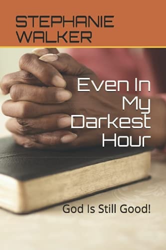 Even In My Darkest Hour God Is Still Good!