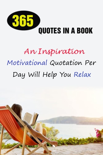 365 Quotes In A Book An Inspirational, Motivational Quotation Per Day Will Help You Relax