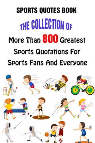 Sports Quotes Book The Collection Of More Than 800 Greatest Sports Quotations For Sports Fans And Everyone