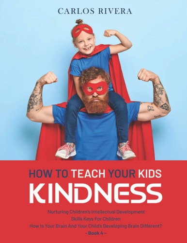 How to Teach Your Kids Kindness Nurturing Children's Intellectual Development - Skills Keys For Children - How Is Your Brain And Your Child's Developing Brain Different? - Book 4