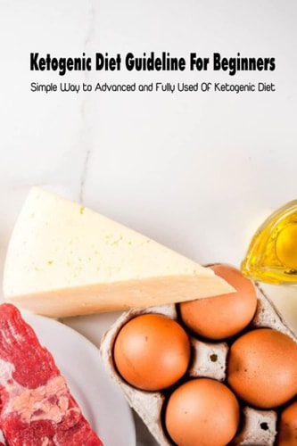 Ketogenic Diet Guideline For Beginners Simple Way to Advanced and Fully Used Of Ketogenic Diet: Keto Diet for Beginners