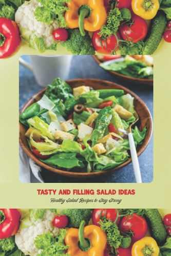 Tasty and Filling Salad Ideas Healthy Salad Recipes to Stay Strong: Salad Recipe Book