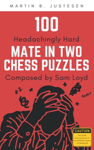 100 Headachingly Hard Mate in Two Chess Puzzles Composed by Sam Loyd Improve Your Ability to Calculate Variations and Finding Checkmate