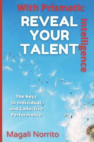 Reveal Your Talent With Prismatic Intelligence The Keys to Individual and Collective Performance