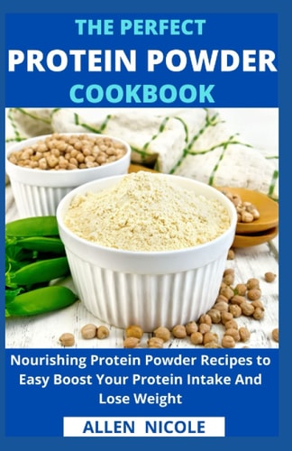 The Perfect Protein Powder Cookbook Nourishing Protein Powder Recipes to Easy Boost Your Protein Intake And Lose Weight