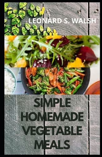 Simple Homemade Vegetable Meals Beginners' Guide To 30 Simple and Easy Homemade Vegetable Recipes.