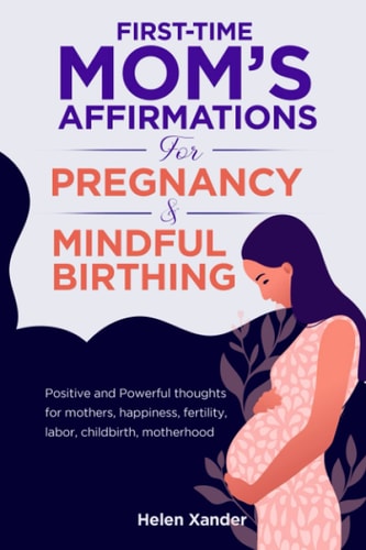 First-time Mom's Affirmations for Pregnancy and Mindful Birthing Positive and Powerful Thoughts for Mothers, Happiness, Fertility, Labor, Childbirth, Motherhood