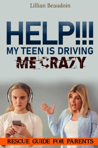 Help!!! My Teen Is Driving Me Crazy!!!! Rescue Guide For Parents