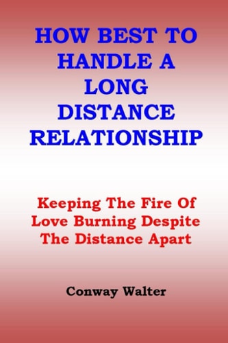 How Best to Handle a Long Distance Relationship Keeping The Fire Of Love Burning Despite The Distance Apart