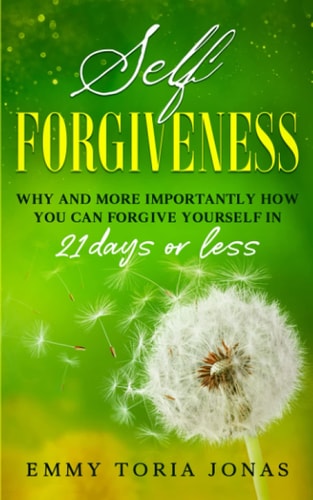 Self Forgiveness Why and More Importantly How You Can Forgive Yourself in 21 Days Or Less