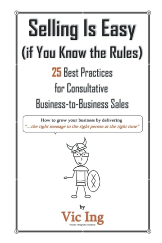 Selling Is Easy (if You Know the Rules) 25 Best Practices for Consultative Business-to-Business Sales