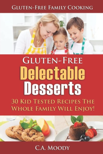 Gluten-Free Delectable Desserts 30 Kid Tested Recipes The Whole Family Will Enjoy!