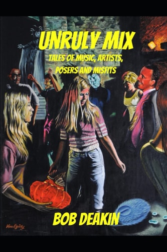 Unruly Mix Tales of Music, Artists, Posers and Misfits