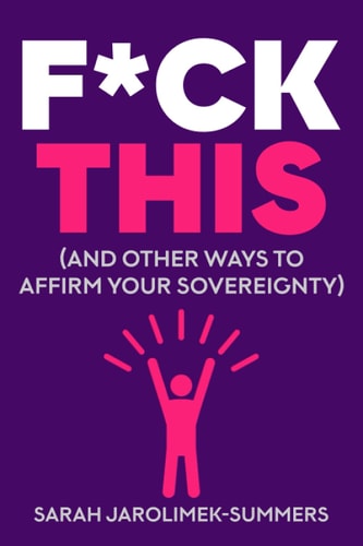 F*ck This (and Other Ways to Affirm Your Sovereignty)