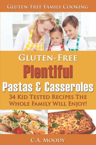 Gluten-Free Plentiful Pastas and Casseroles 34 Kid Tested Recipes The Whole Family Will Enjoy!