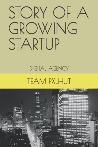 Story of a Growing Startup Story of a Growing Startup - Pxlhut Ltd. (Digital Agency)