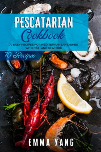 Pescatarian Cookbook 70 Easy Recipes For Mediterranean Dishes With Fish And Seafood