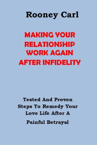 How to Make Your Relationship Work Again After Infidelity Tested And Proven Steps To Remedy Your Love Life After A Painful Betrayal