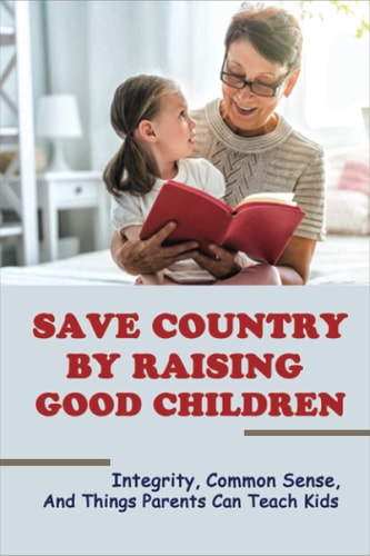 Save Country By Raising Good Children Integrity, Common Sense, And Things Parents Can Teach Kids: How To Explain Greed To A Child