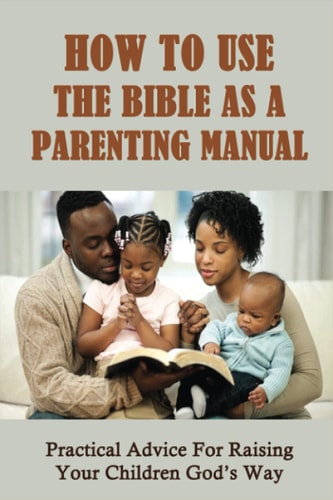How To Use The Bible As A Parenting Manual Practical Advice For Raising Your Children God's Way: How To Lead A Child To Salvation