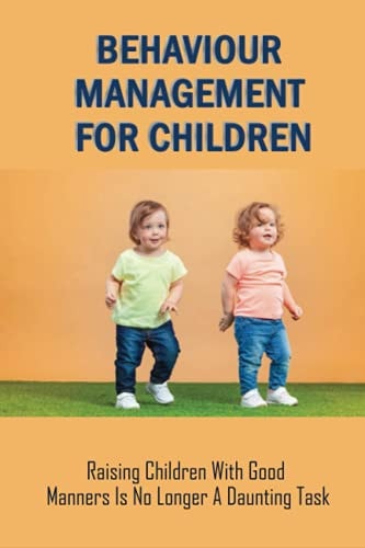 Behaviour Management For Children Raising Children With Good Manners Is No Longer A Daunting Task: Child Behaviour Management Strategies