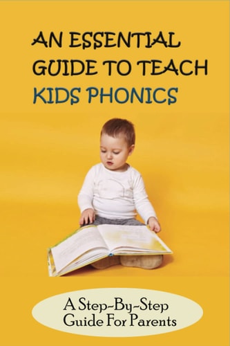 An Essential Guide To Teach Kids Phonics A Step-By-Step Guide For Parents: Teaching A Child To Read Activities