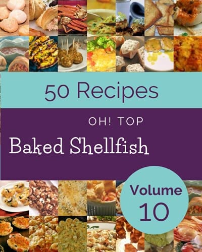 Oh! Top 50 Baked Shellfish Recipes Volume 10 A Baked Shellfish Cookbook for Effortless Meals