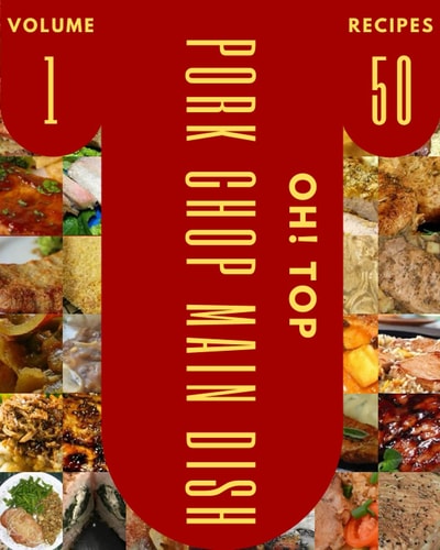 Oh! Top 50 Pork Chop Main Dish Recipes Volume 1 A Pork Chop Main Dish Cookbook Everyone Loves!