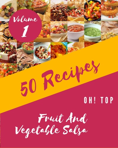 Oh! Top 50 Fruit And Vegetable Salsa Recipes Volume 1 The Best Fruit And Vegetable Salsa Cookbook that Delights Your Taste Buds