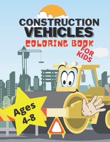 Construction Vehicles Coloring Book for Kids For Kids Ages 4-8 and Older - Including Trucks Bulldozers Digers Cranes and Dumpers Coloring Pages
