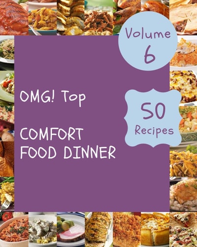 OMG! Top 50 Comfort Food Dinner Recipes Volume 6 A Comfort Food Dinner Cookbook that Novice Can Cook