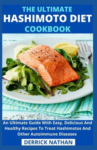 The Ultimate Hashimoto Diet Cookbook An Ultimate Guide With Easy, Delicious And Healthy Recipes To Treat Hashimotos And Other Autoimmune Diseases