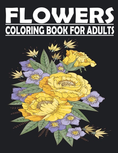 FLOWERS Coloring Book for Adults Adult Coloring Book for Anxiety and Stress Relief Featuring Beautiful Flower Designs VOL1