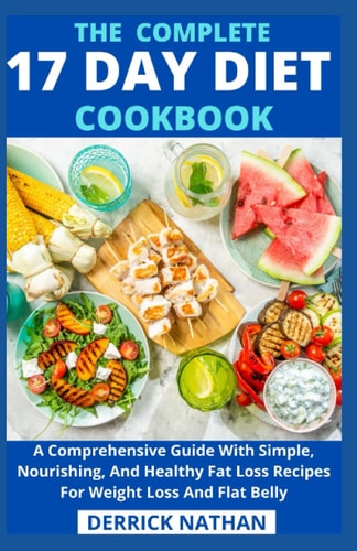 The Complete 17 Day Diet Cookbook A Comprehensive Guide With Simple, Nourishing, And Healthy Fat Loss Recipes For Weight Loss And Flat Belly