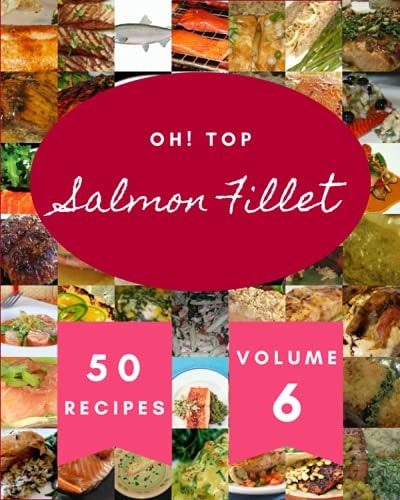 Oh! Top 50 Salmon Fillet Recipes Volume 6 I Love Salmon Fillet Cookbook!