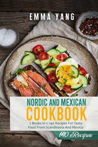 Nordic And Mexican Cookbook 2 Books In 1: 140 Recipes For Tasty Food From Scandinavia And Mexico