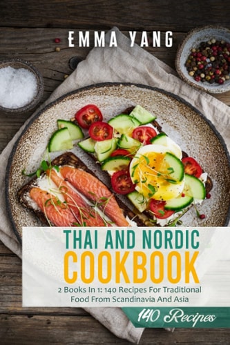 Thai And Nordic Cookbook 2 Books In 1: 140 Recipes For Traditional Food From Scandinavia And Asia