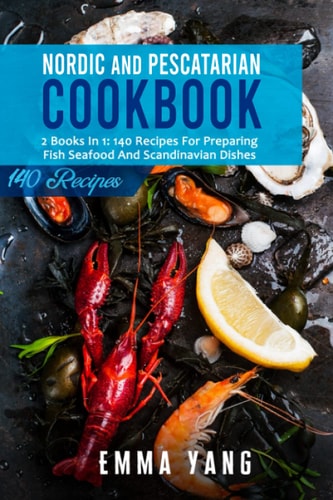 Nordic And Pescatarian Cookbook 2 Books In 1: 140 Recipes For Preparing Fish Seafood And Scandinavian Dishes