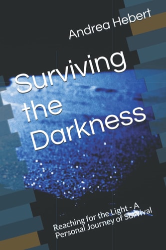 Surviving the Darkness Reaching for the Light - A Personal Journey of Survival