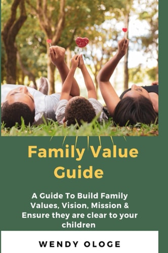 Family Value Guide A Guide To Build Family Values, Vision, Mission And Ensure They Are Clear To Your Children