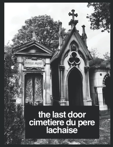The Last Door The Grave Doorways Of Cimetière Du Père Lachaise, Paris France: (The Grave Doorways of Pere Lachaise Cemetery)