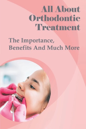 All About Orthodontic Treatment The Importance, Benefits And Much More: Orthodontic Treatment For Adults