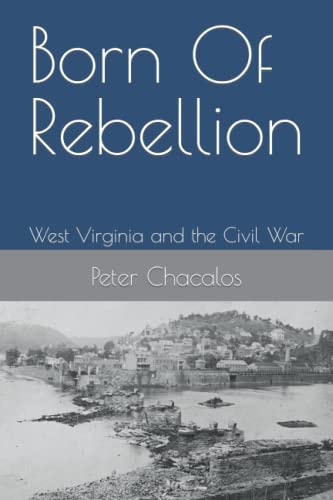 Born Of Rebellion West Virginia and the Civil War