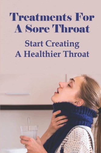 Treatments For A Sore Throat Start Creating A Healthier Throat: Different Types Of Sore Throat
