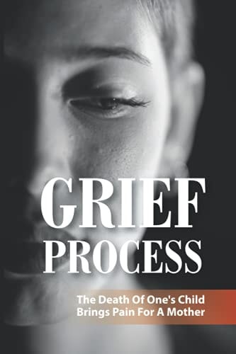 Grief Process The Death Of One's Child Brings Pain For A Mother: A Book About The Loss Of A Child