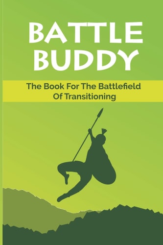Battle Buddy The Book For The Battlefield Of Transitioning: Make An Impactful Transition In Life