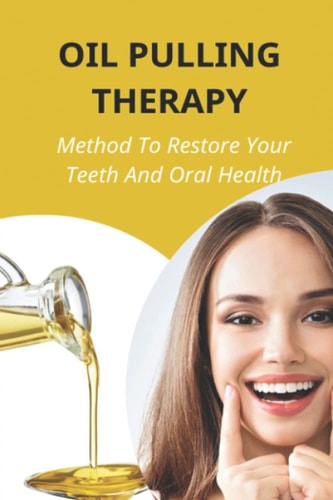 Oil Pulling Therapy Method To Restore Your Teeth And Oral Health: Oil Pulling Therapy