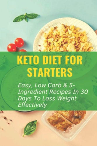 Keto Diet For Starters Easy, Low Carb & 5-Ingredient Recipes In 30 Days To Loss Weight Effectively: Low Carb Keto Snacks