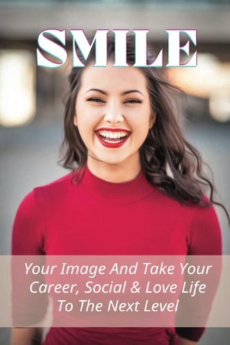Smile Your Image And Take Your Career, Social & Love Life To The Next Level: How To Improve Your Image As A Man