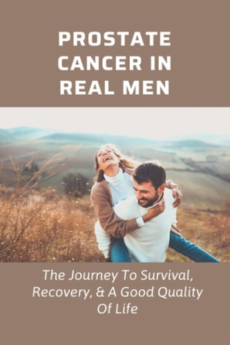 Prostate Cancer In Real Men The Journey To Survival, Recovery, & A Good Quality Of Life: Prostate Health Books